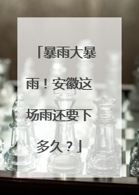 暴雨大暴雨！安徽这场雨还要下多久？