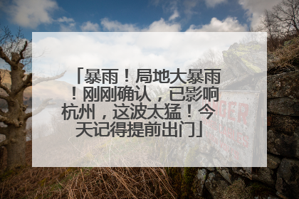 暴雨！局地大暴雨！刚刚确认，已影响杭州，这波太猛！今天记得提前出门