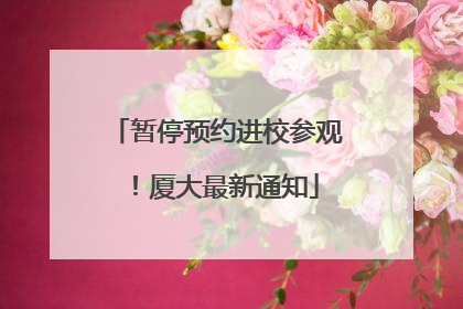 暂停预约进校参观！厦大最新通知
