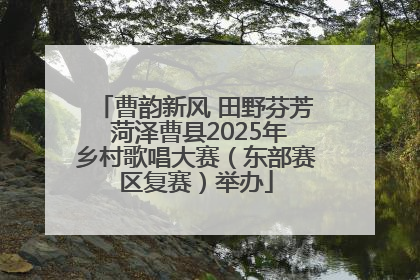 曹韵新风 田野芬芳 菏泽曹县2025年乡村歌唱大赛（东部赛区复赛）举办