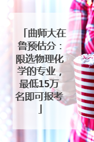 曲师大在鲁预估分：限选物理化学的专业，最低15万名即可报考