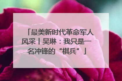 最美新时代革命军人风采丨吴琳：我只是一名冲锋的“棋兵”