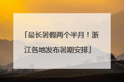 最长暑假两个半月！浙江各地发布暑期安排
