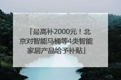 最高补2000元！北京对智能马桶等4类智能家居产品给予补贴