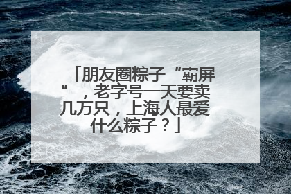 朋友圈粽子“霸屏”，老字号一天要卖几万只，上海人最爱什么粽子？