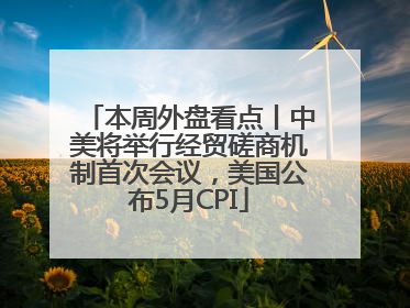本周外盘看点丨中美将举行经贸磋商机制首次会议，美国公布5月CPI