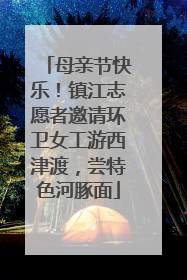 母亲节快乐！镇江志愿者邀请环卫女工游西津渡，尝特色河豚面