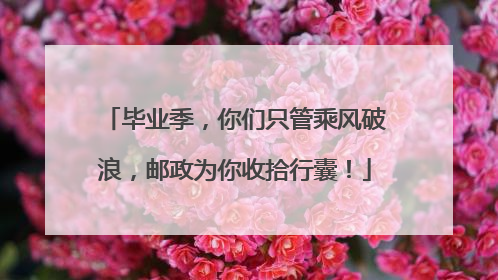 毕业季，你们只管乘风破浪，邮政为你收拾行囊！