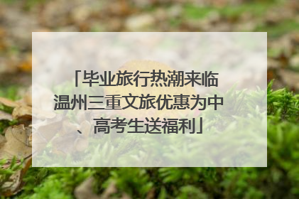 毕业旅行热潮来临 温州三重文旅优惠为中、高考生送福利