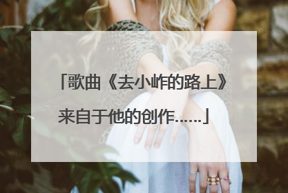 歌曲《去小岞的路上》来自于他的创作……