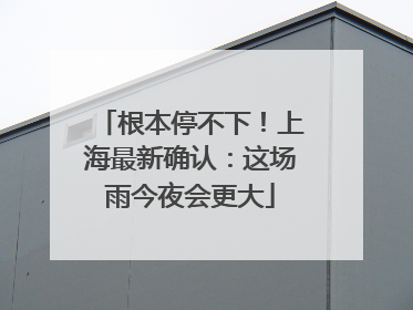 根本停不下！上海最新确认：这场雨今夜会更大