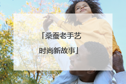 桑蚕老手艺 时尚新故事