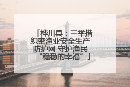 桦川县：三举措织密渔业安全生产防护网 守护渔民“稳稳的幸福”