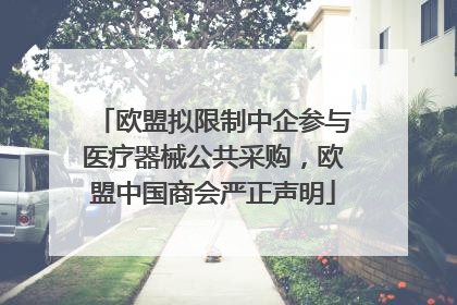 欧盟拟限制中企参与医疗器械公共采购，欧盟中国商会严正声明