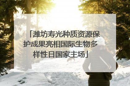 潍坊寿光种质资源保护成果亮相国际生物多样性日国家主场