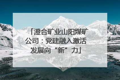 澄合矿业山阳煤矿公司：党建融入激活发展向“新”力