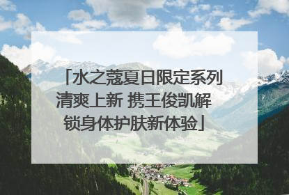 水之蔻夏日限定系列清爽上新 携王俊凯解锁身体护肤新体验