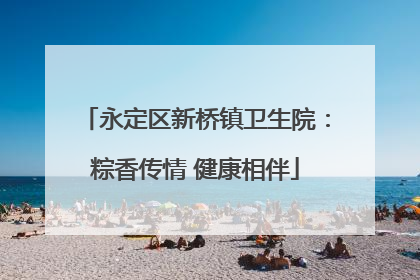 永定区新桥镇卫生院：粽香传情 健康相伴