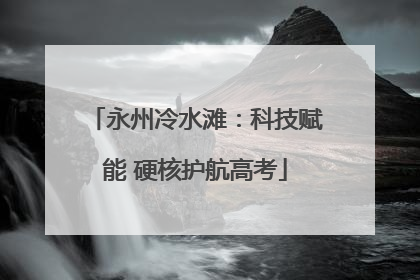 永州冷水滩：科技赋能 硬核护航高考