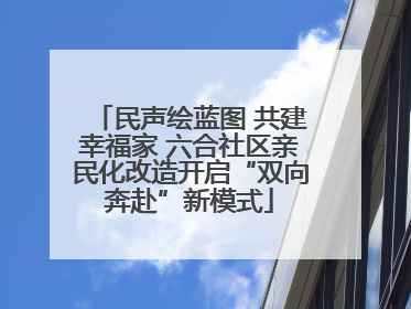 民声绘蓝图 共建幸福家 六合社区亲民化改造开启“双向奔赴”新模式