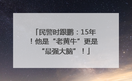民警时跟鹏：15年！他是“老黄牛”更是“最强大脑”！