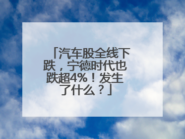 汽车股全线下跌，宁德时代也跌超4%！发生了什么？