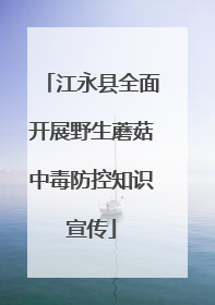 江永县全面开展野生蘑菇中毒防控知识宣传