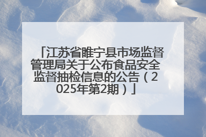江苏省睢宁县市场监督管理局关于公布食品安全监督抽检信息的公告（2025年第2期）