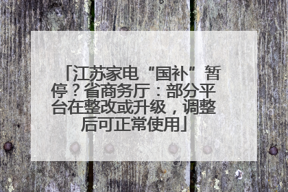 江苏家电“国补”暂停？省商务厅：部分平台在整改或升级，调整后可正常使用