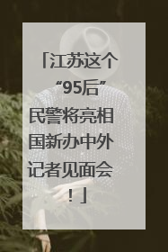 江苏这个“95后”民警将亮相国新办中外记者见面会！