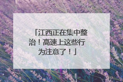 江西正在集中整治！高速上这些行为注意了！