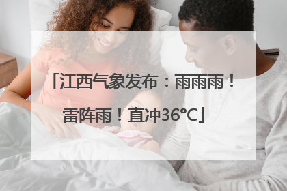 江西气象发布：雨雨雨！雷阵雨！直冲36°C