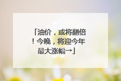 油价，或将翻倍！今晚，将迎今年最大涨幅→