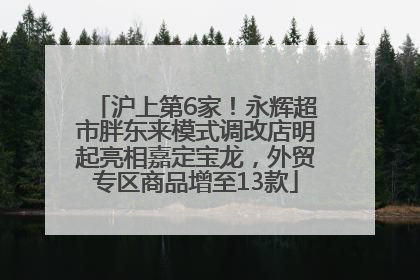 沪上第6家！永辉超市胖东来模式调改店明起亮相嘉定宝龙，外贸专区商品增至13款