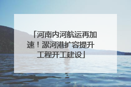 河南内河航运再加速！漯河港扩容提升工程开工建设
