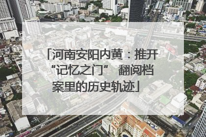 河南安阳内黄：推开“记忆之门” 翻阅档案里的历史轨迹