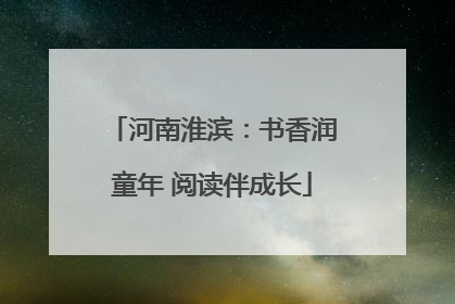 河南淮滨：书香润童年 阅读伴成长