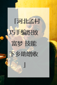 河北孟村巧手编织致富梦 技能下乡助增收