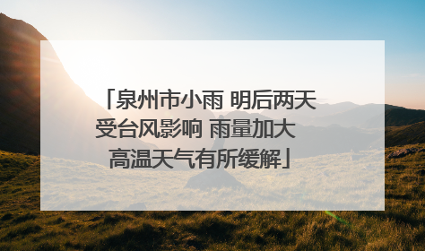 泉州市小雨 明后两天受台风影响 雨量加大 高温天气有所缓解