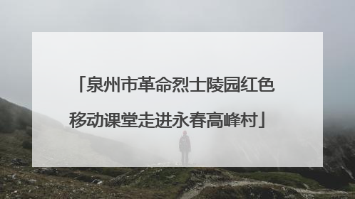泉州市革命烈士陵园红色移动课堂走进永春高峰村