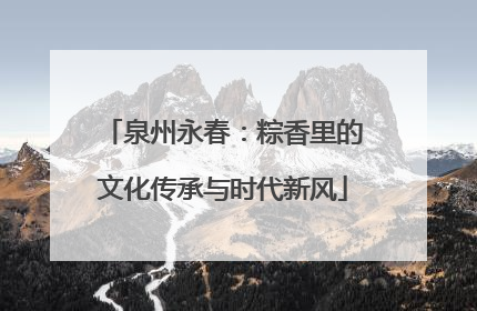 泉州永春：粽香里的文化传承与时代新风
