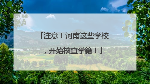 注意！河南这些学校，开始核查学籍！