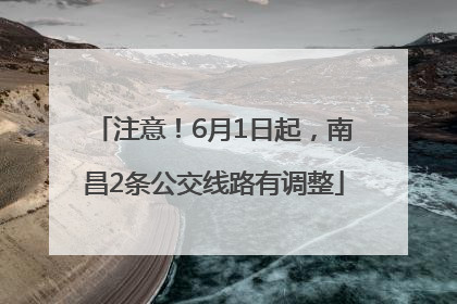 注意！6月1日起，南昌2条公交线路有调整