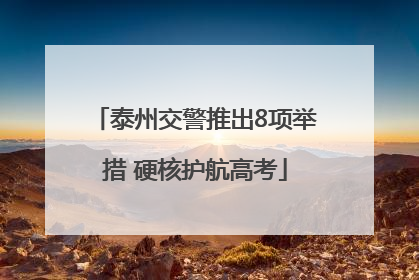 泰州交警推出8项举措 硬核护航高考