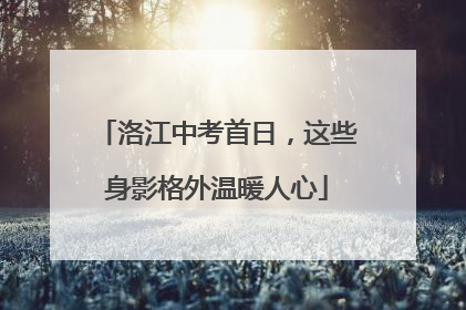 洛江中考首日，这些身影格外温暖人心