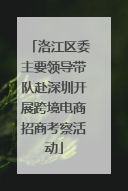 洛江区委主要领导带队赴深圳开展跨境电商招商考察活动