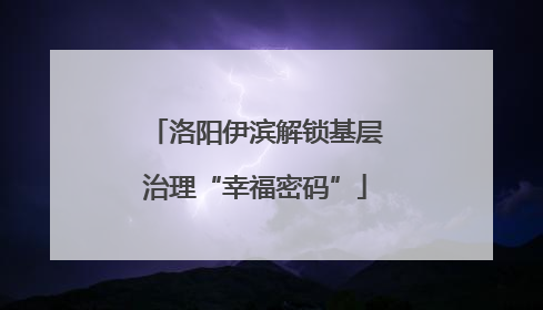 洛阳伊滨解锁基层治理“幸福密码”