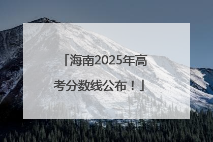 海南2025年高考分数线公布！