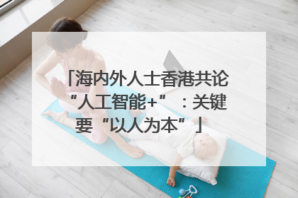 海内外人士香港共论“人工智能+”：关键要“以人为本”