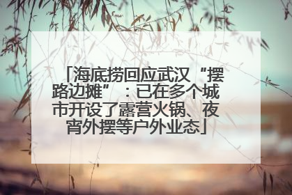 海底捞回应武汉“摆路边摊”：已在多个城市开设了露营火锅、夜宵外摆等户外业态